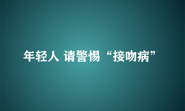 年轻人 请警惕“接吻病”