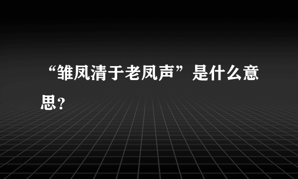 “雏凤清于老凤声”是什么意思？