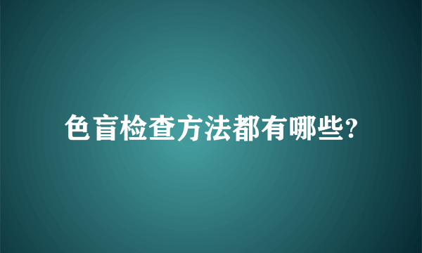 色盲检查方法都有哪些?