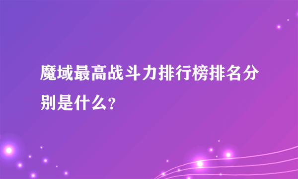 魔域最高战斗力排行榜排名分别是什么？