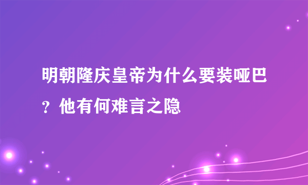 明朝隆庆皇帝为什么要装哑巴？他有何难言之隐