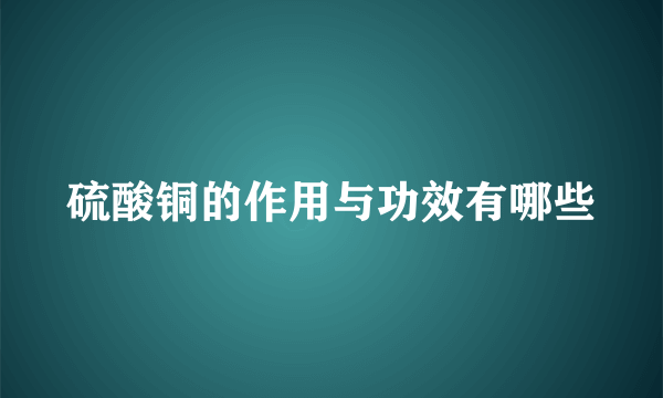 硫酸铜的作用与功效有哪些