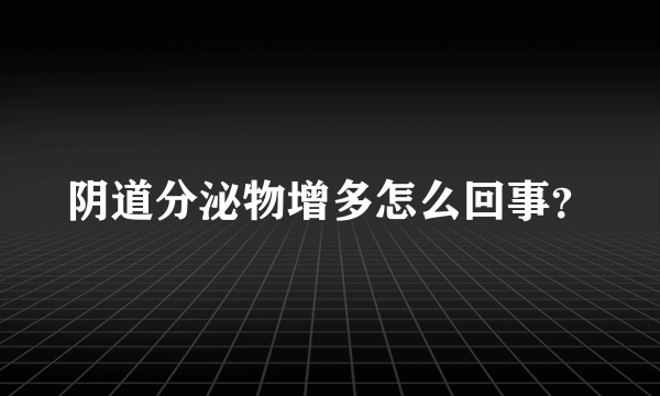 阴道分泌物增多怎么回事？