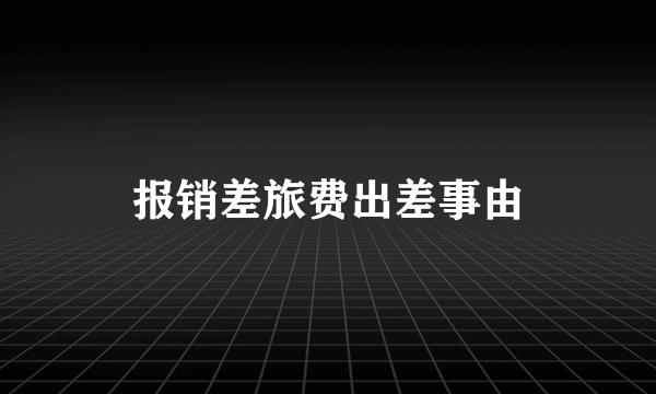 报销差旅费出差事由