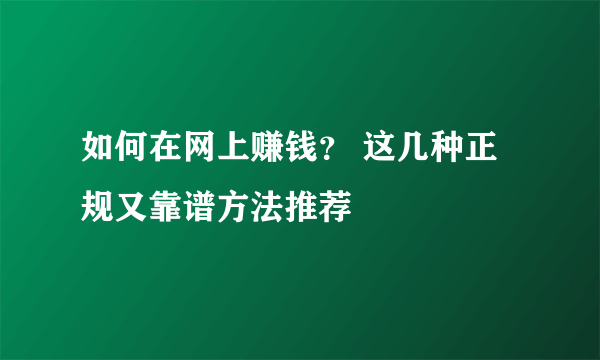 如何在网上赚钱？ 这几种正规又靠谱方法推荐