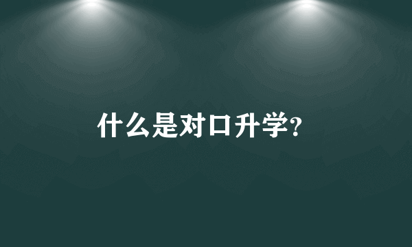 什么是对口升学？