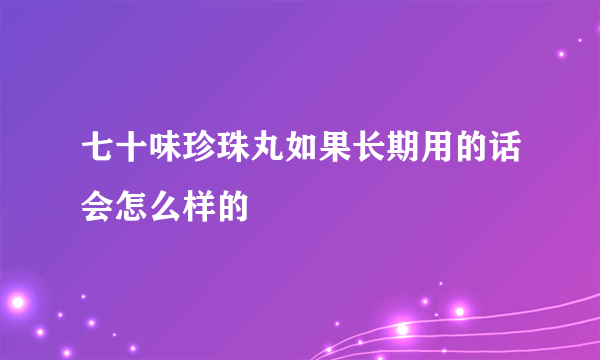 七十味珍珠丸如果长期用的话会怎么样的