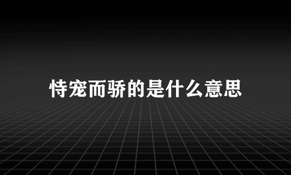 恃宠而骄的是什么意思