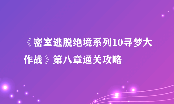 《密室逃脱绝境系列10寻梦大作战》第八章通关攻略