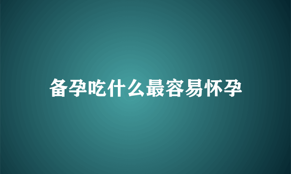 备孕吃什么最容易怀孕