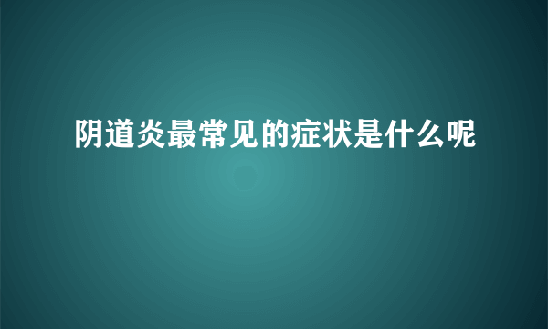 阴道炎最常见的症状是什么呢