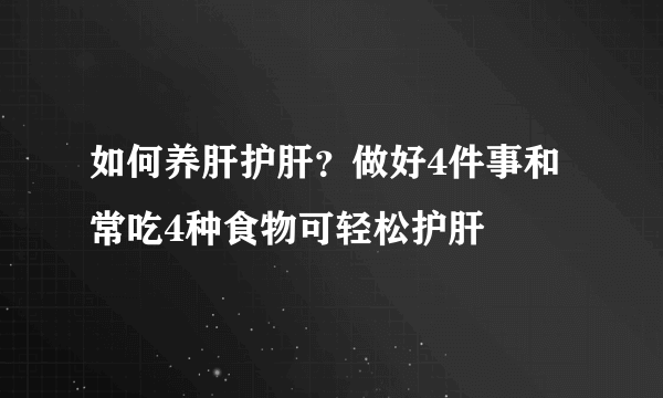 如何养肝护肝？做好4件事和常吃4种食物可轻松护肝