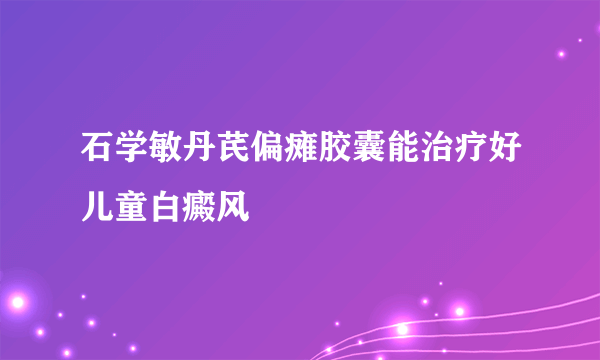 石学敏丹芪偏瘫胶囊能治疗好儿童白癜风