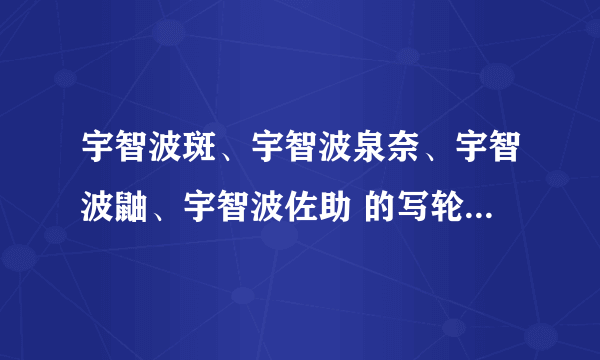 宇智波斑、宇智波泉奈、宇智波鼬、宇智波佐助 的写轮眼分别叫什么啊？？？