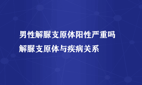 男性解脲支原体阳性严重吗 解脲支原体与疾病关系