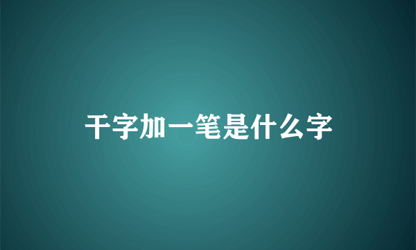 干字加一笔是什么字