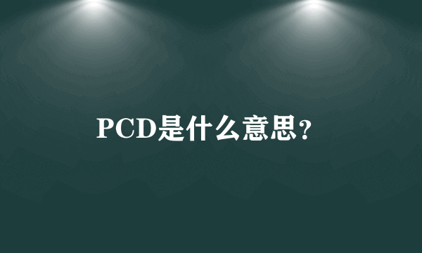 PCD是什么意思？