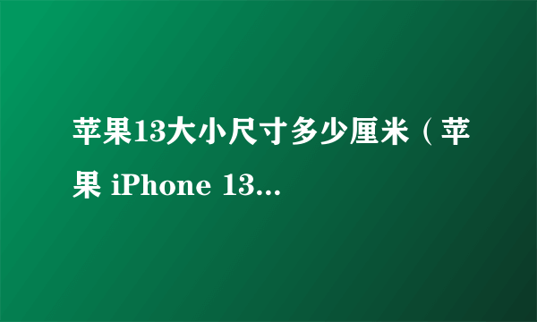 苹果13大小尺寸多少厘米（苹果 iPhone 13 评测）