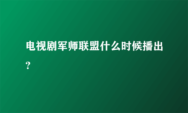 电视剧军师联盟什么时候播出？