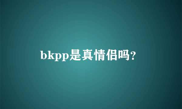 bkpp是真情侣吗？