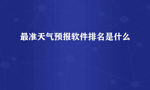 最准天气预报软件排名是什么