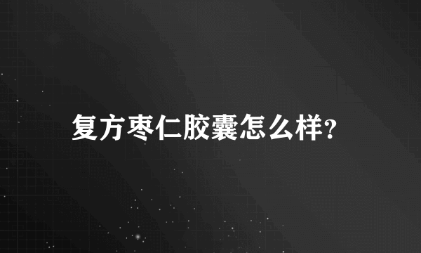 复方枣仁胶囊怎么样？