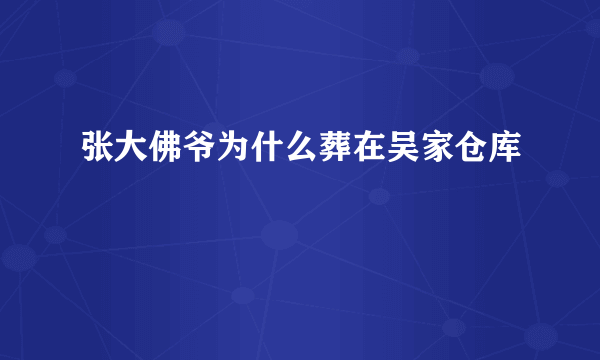 张大佛爷为什么葬在吴家仓库