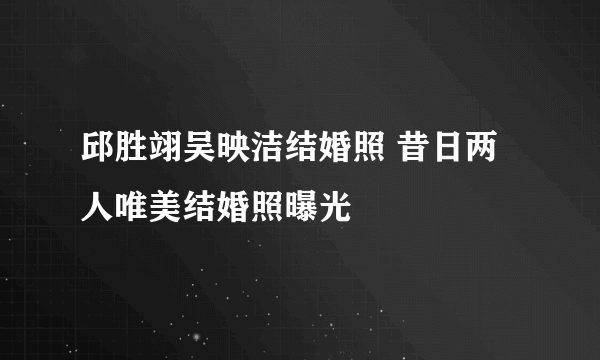 邱胜翊吴映洁结婚照 昔日两人唯美结婚照曝光