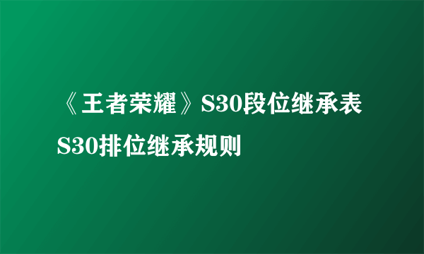 《王者荣耀》S30段位继承表 S30排位继承规则