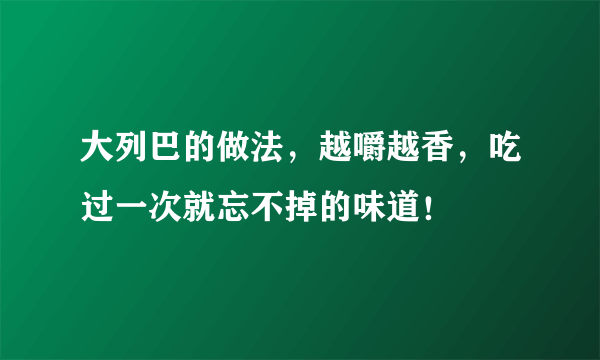 大列巴的做法，越嚼越香，吃过一次就忘不掉的味道！