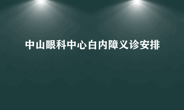 中山眼科中心白内障义诊安排