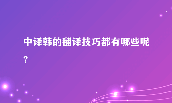 中译韩的翻译技巧都有哪些呢？