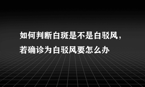 如何判断白斑是不是白驳风，若确诊为白驳风要怎么办