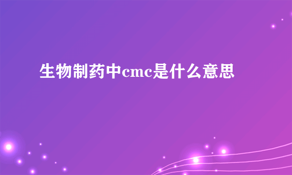 生物制药中cmc是什么意思