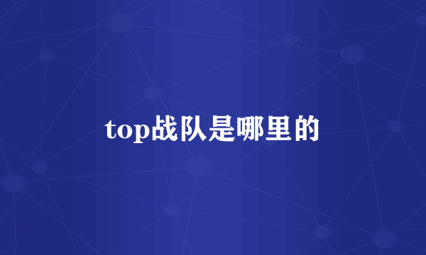 top战队是哪里的