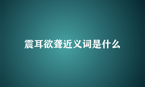 震耳欲聋近义词是什么