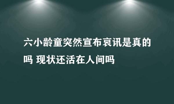 六小龄童突然宣布哀讯是真的吗 现状还活在人间吗