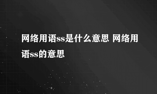 网络用语ss是什么意思 网络用语ss的意思