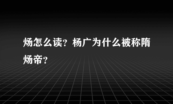 炀怎么读？杨广为什么被称隋炀帝？