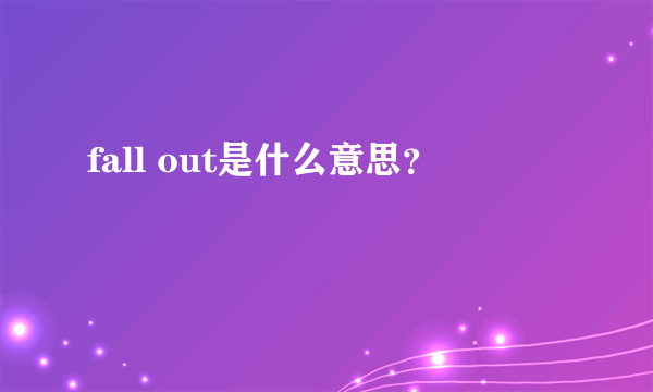 fall out是什么意思？