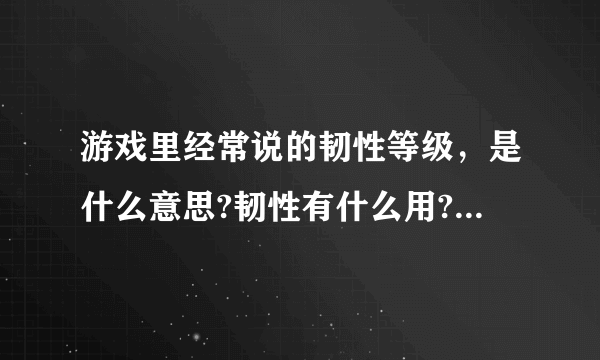 游戏里经常说的韧性等级，是什么意思?韧性有什么用?韧性高有什么好处?谁能说的详细点？