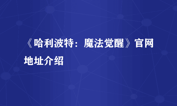 《哈利波特：魔法觉醒》官网地址介绍