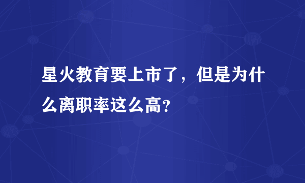 星火教育要上市了，但是为什么离职率这么高？