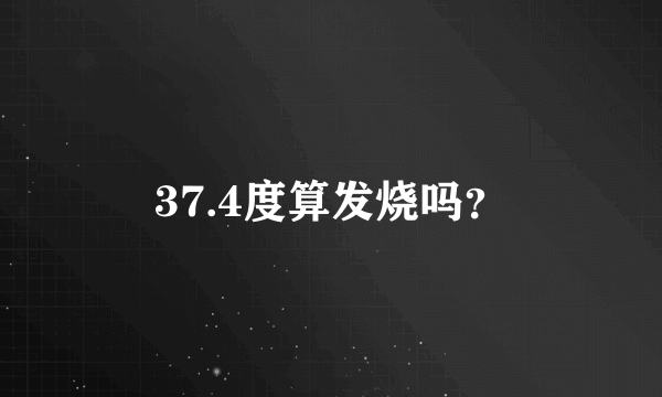 37.4度算发烧吗？