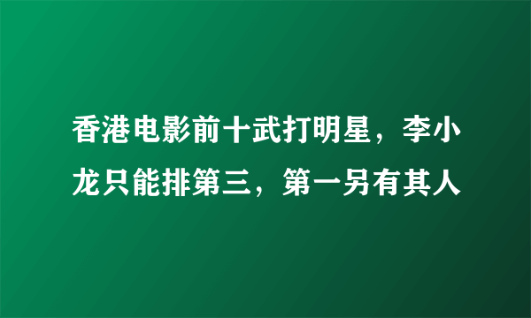 香港电影前十武打明星，李小龙只能排第三，第一另有其人