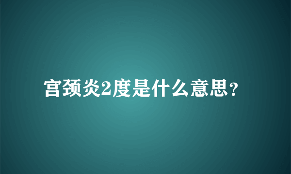 宫颈炎2度是什么意思？