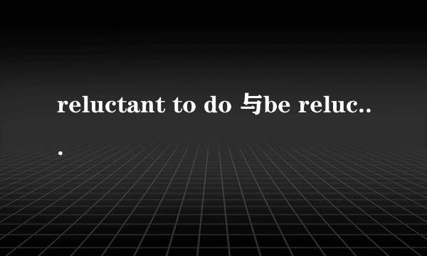 reluctant to do 与be reluctant to do的区别