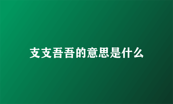 支支吾吾的意思是什么