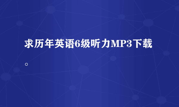 求历年英语6级听力MP3下载。