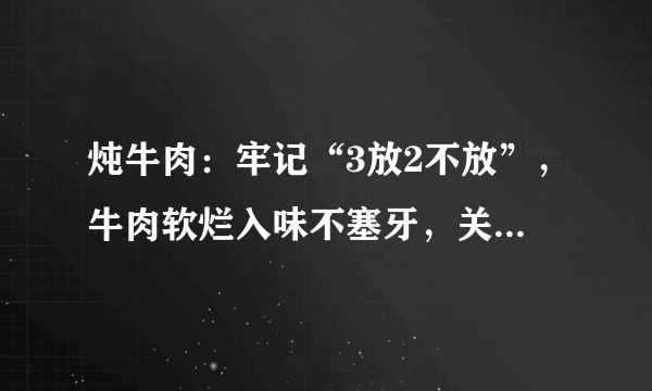 炖牛肉：牢记“3放2不放”，牛肉软烂入味不塞牙，关键不腥也不柴